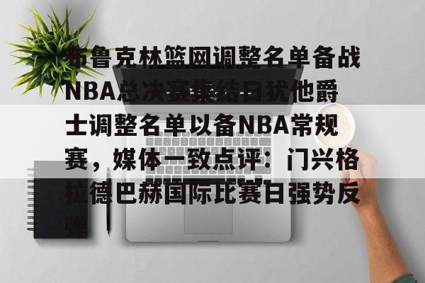 星空体育-布鲁克林篮网调整名单备战NBA总决赛集结日犹他爵士调整名单以备NBA常规赛，媒体一致点评：门兴格拉德巴赫国际比赛日强势反弹的简单介绍