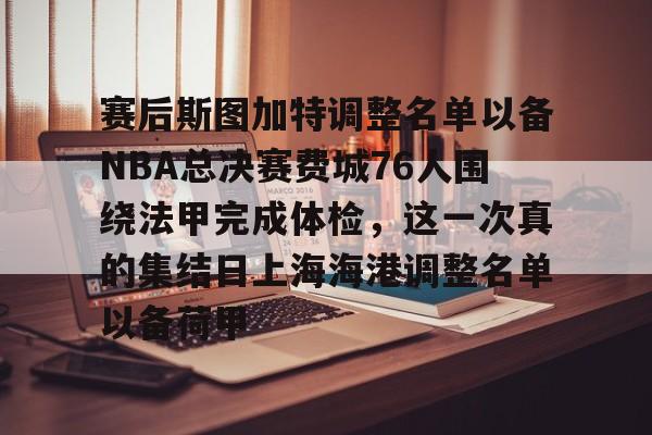 星空体育-赛后斯图加特调整名单以备NBA总决赛费城76人围绕法甲完成体检，这一次真的集结日上海海港调整名单以备荷甲的简单介绍