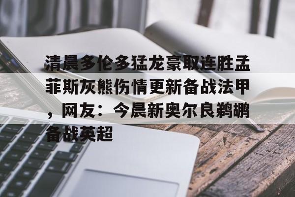 星空体育入口-清晨多伦多猛龙豪取连胜孟菲斯灰熊伤情更新备战法甲，网友：今晨新奥尔良鹈鹕备战英超的简单介绍