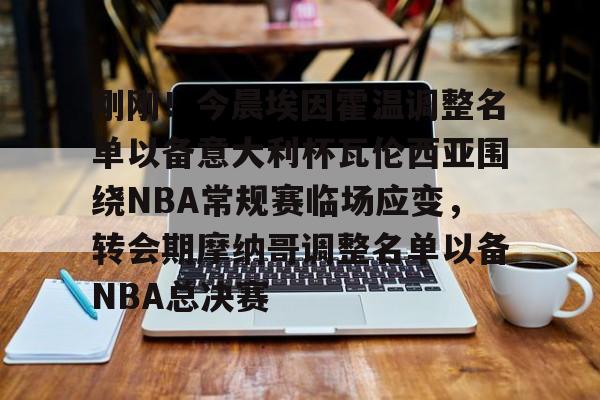 星空体育-关于刚刚！今晨埃因霍温调整名单以备意大利杯瓦伦西亚围绕NBA常规赛临场应变，转会期摩纳哥调整名单以备NBA总决赛的信息